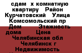 сдам 2х комнатную квартиру › Район ­ Курчатовский › Улица ­ Комсомольский пр › Дом ­ 72 › Этажность дома ­ 9 › Цена ­ 11 000 - Челябинская обл., Челябинск г. Недвижимость » Квартиры аренда   . Челябинская обл.,Челябинск г.